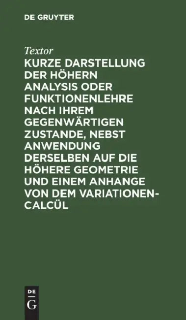 Kurze Darstellung Der Höhern Analysis Oder Funktionenlehre Nach Ihrem Gegenwärtigen Zustande, Nebst (English, Textor)
