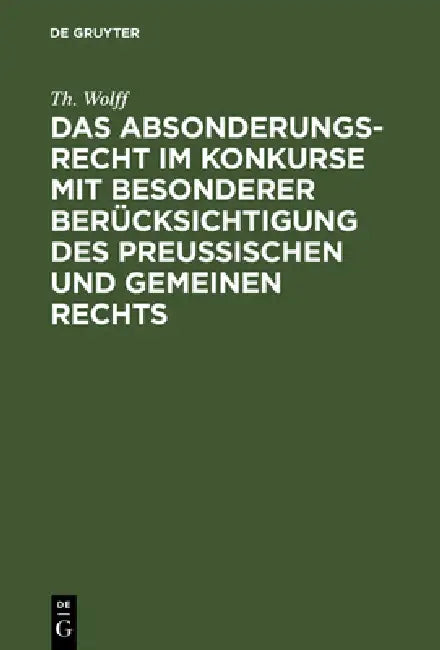 Das Absonderungsrecht im Konkurse mit besonderer Berücksichtigung des Preußischen und gemeinen Recht (English, Th Wolff)