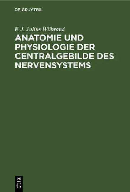 Anatomie Und Physiologie Der Centralgebilde Des Nervensystems (English, F. J. Julius Wilbrand)