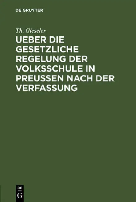 Ueber Die Gesetzliche Regelung Der Volksschule in Preussen Nach Der Verfassung (English, Th Gieseler)