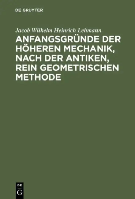 Anfangsgründe der höheren Mechanik, nach der antiken, rein geometrischen Methode (English, Jacob Wilhelm Heinrich Lehmann)