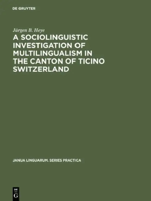 A Sociolinguistic Investigation of Multilingualism in the Canton of Ticino Switzerland (English, Jürgen B. Heye)