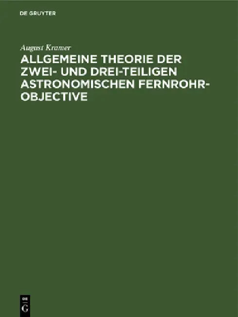Allgemeine Theorie der zwei- und drei-teiligen astronomischen Fernrohr-Objective (English, August Kramer)