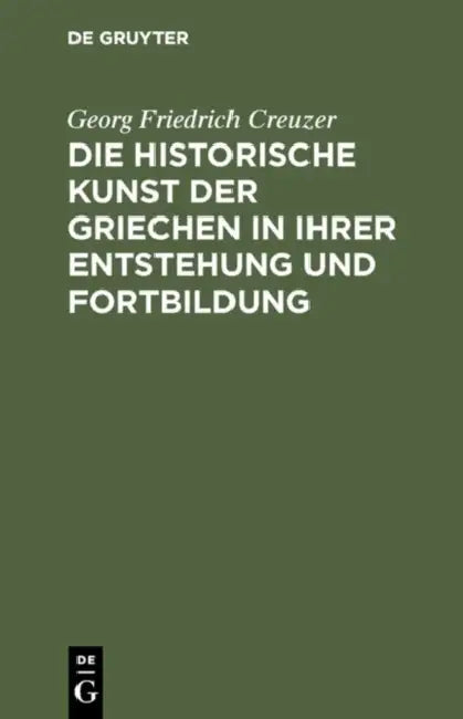 Die Historische Kunst Der Griechen in Ihrer Entstehung Und Fortbildung (English, Georg Friedrich Creuzer)