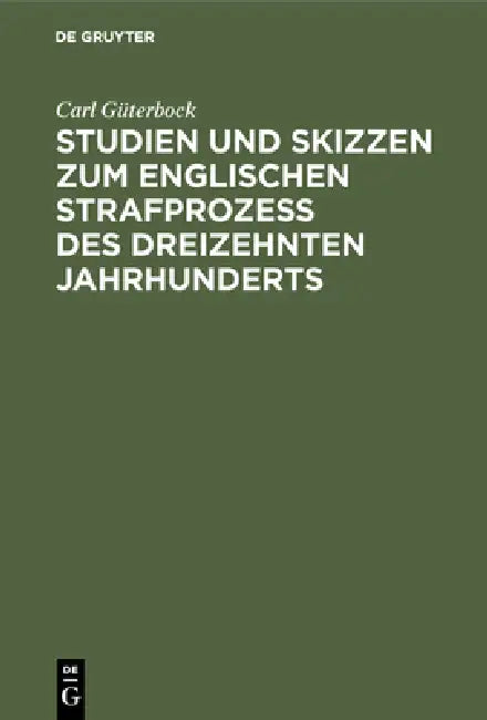 Studien Und Skizzen Zum Englischen Strafprozeß Des Dreizehnten Jahrhunderts (English, Carl Güterbock)