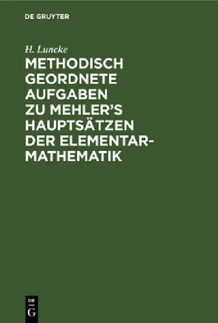 Methodisch Geordnete Aufgaben Zu Mehler's Hauptsätzen Der Elementar-Mathematik (English, H. Luncke)