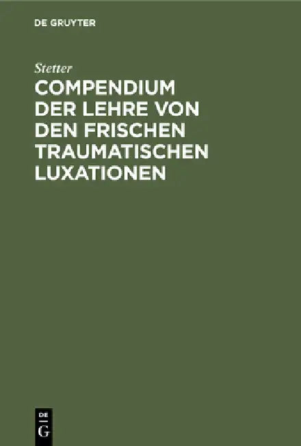 Compendium Der Lehre Von Den Frischen Traumatischen Luxationen (English, Stetter)