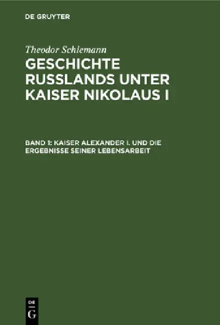 Kaiser Alexander I. Und Die Ergebnisse Seiner Lebensarbeit (English, Theodor Schiemann)