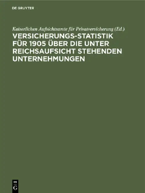 Versicherungs-Statistik für 1905 über die unter Reichsaufsicht stehenden Unternehmungen (English, Kaiserlichen Aufsichtsamte Für Privatver)
