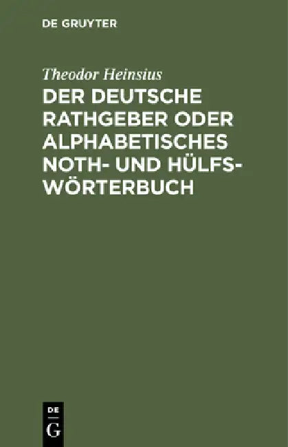 Der Deutsche Rathgeber Oder Alphabetisches Noth- Und Hülfs-Wörterbuch (English, Theodor Heinsius)
