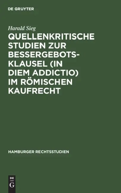 Quellenkritische Studien Zur Bessergebotsklausel (in Diem Addictio) Im Römischen Kaufrecht (English, Harald Sieg)