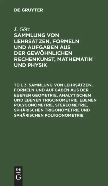 Sammlung Von Lehrsätzen, Formeln Und Aufgaben Aus Der Ebenen Geometrie, Analytischen Und Ebenen Trig (English, J. Götz)