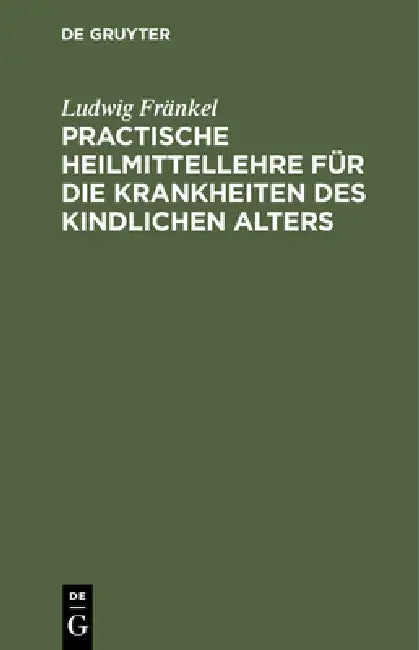 Practische Heilmittellehre Für Die Krankheiten Des Kindlichen Alters (English, Ludwig Fränkel)