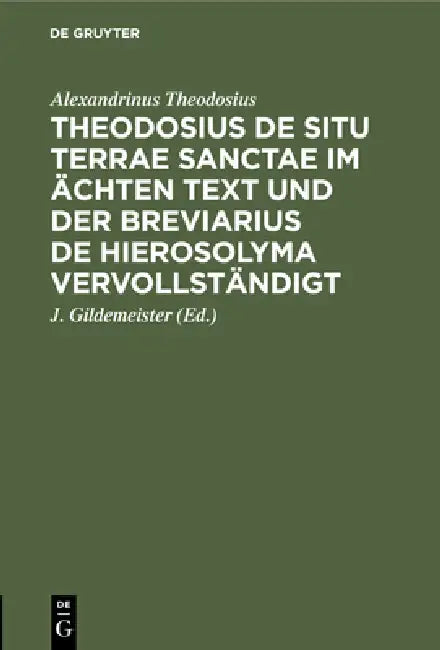 Theodosius de Situ Terrae Sanctae Im Ächten Text Und Der Breviarius de Hierosolyma Vervollständigt (English, Alexandrinus Theodosius | J. Gildemeister)