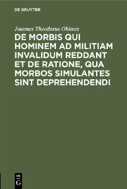 de Morbis Qui Hominem AD Militiam Invalidum Reddant Et de Ratione, Qua Morbos Simulantes Sint Depreh (English, Joannes Theodorus Ohimes)