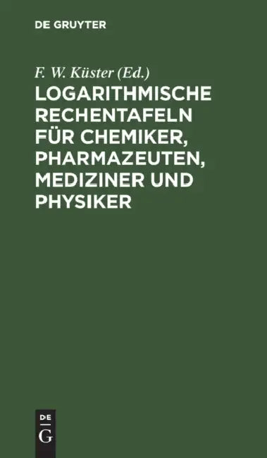 Logarithmische Rechentafeln Für Chemiker, Pharmazeuten, Mediziner Und Physiker (English, F. W. Küster | A. Thiel)