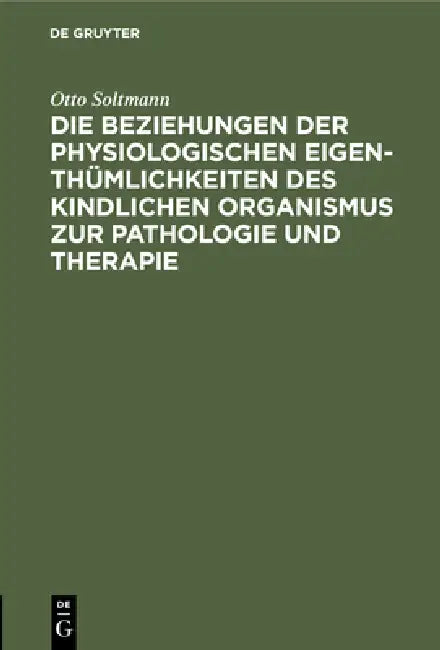 Die Beziehungen Der Physiologischen Eigenthümlichkeiten Des Kindlichen Organismus Zur Pathologie Und (English, Otto Soltmann)