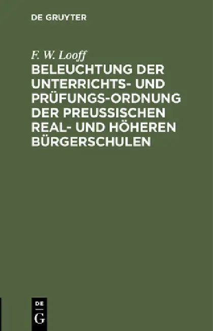 Beleuchtung Der Unterrichts- Und Prüfungs-Ordnung Der Preußischen Real- Und Höheren Bürgerschulen (English, F. W. Looff)