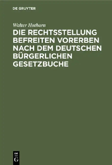 Die Rechtsstellung Befreiten Vorerben Nach Dem Deutschen Bürgerlichen Gesetzbuche (English, Walter Hothorn)