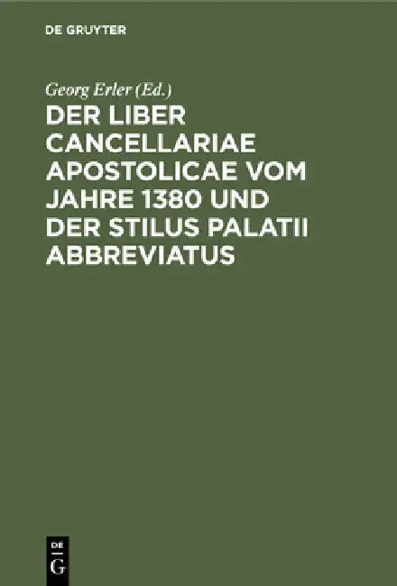 Der Liber Cancellariae Apostolicae Vom Jahre 1380 Und Der Stilus Palatii Abbreviatus (English, Georg Erler)