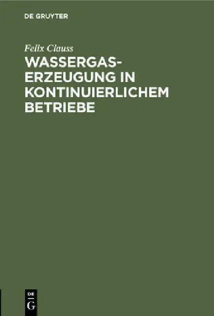 Wassergas-Erzeugung in Kontinuierlichem Betriebe (English, Felix Clauss)