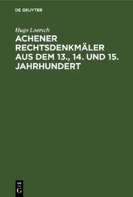 Achener Rechtsdenkmäler aus dem 13., 14. und 15. Jahrhundert (English, Hugo Loersch)
