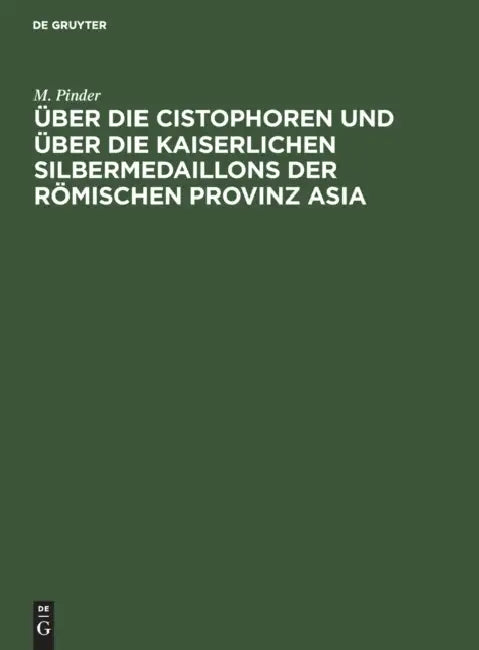Über Die Cistophoren Und Über Die Kaiserlichen Silbermedaillons Der Römischen Provinz Asia (English, M. Pinder)