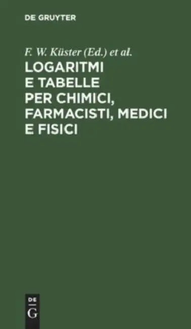 Logaritmi E Tabelle Per Chimici, Farmacisti, Medici E Fisici (English, F. W. Küster | L. Scaletta | C. Hornstein)