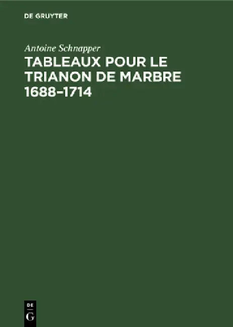 Tableaux pour le Trianon de marbre 1688-1714 (English, Antoine Schnapper)