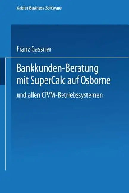 Bankkunden-Beratung Mit SuperCALC Auf Osborne -- Und Allen Cp/M-Betriebssystemen -- (English, Franz Gassner)