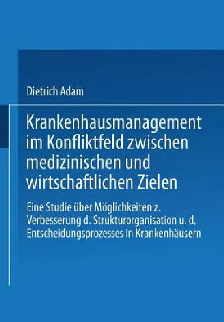 Krankenhausmanagement Im Konfliktfeld Zwischen Medizinischen Und Wirtschaftlichen Zielen (English, Dietrich Adam)
