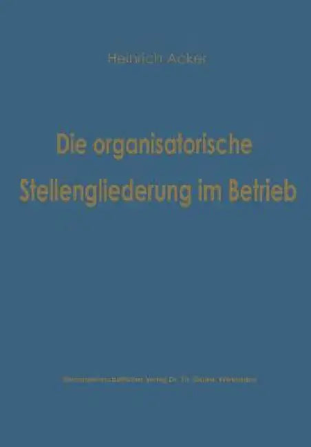 Die Organisatorische Stellengliederung Im Betrieb (English, Heinrich B. Acker)