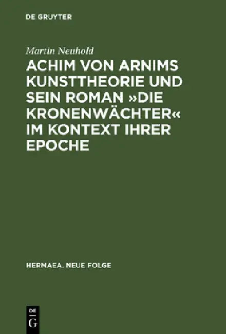 Achim von Arnims Kunsttheorie und sein Roman Die Kronenwächter im Kontext ihrer Epoche (English, Martin Neuhold)