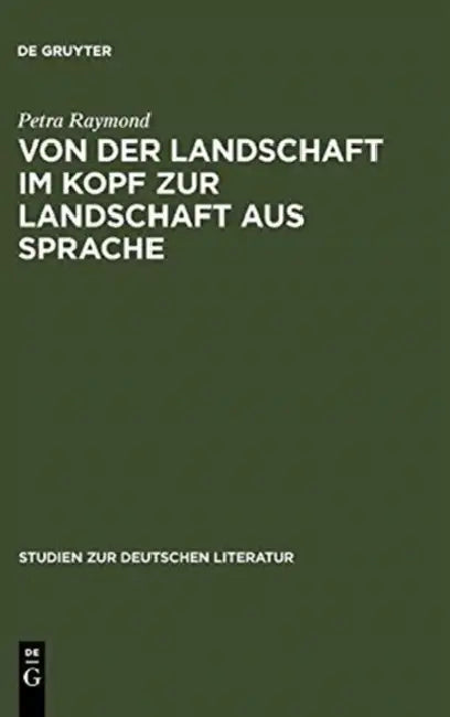 Von Der Landschaft Im Kopf Zur Landschaft Aus Sprache (English, Petra Raymond)