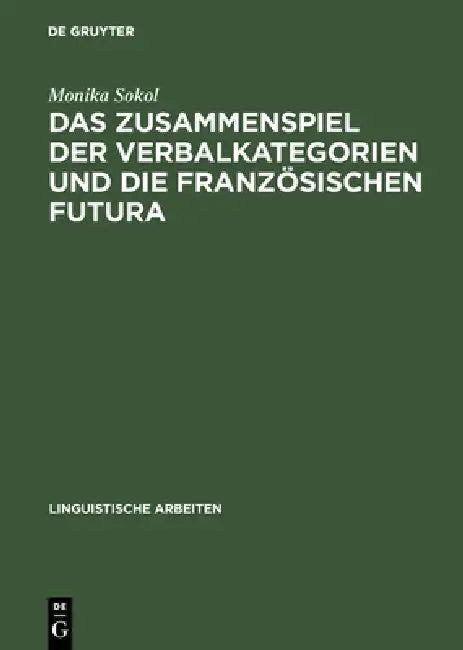Das Zusammenspiel Der Verbalkategorien Und Die Französischen Futura (English, Monika Sokol)