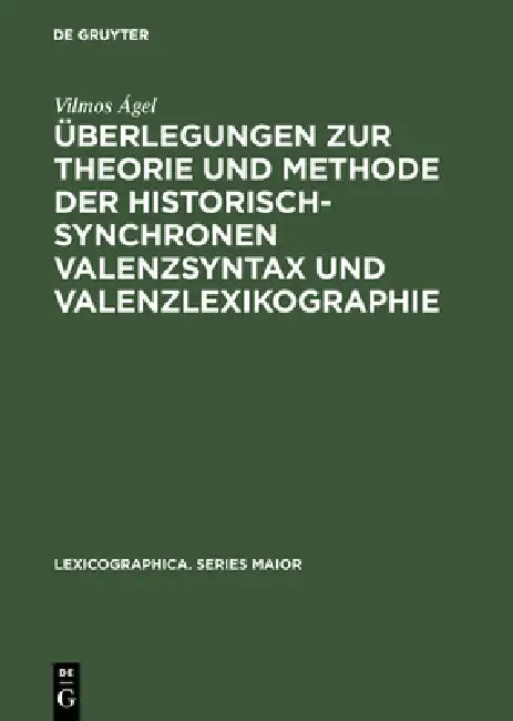 Überlegungen Zur Theorie Und Methode Der Historisch-Synchronen Valenzsyntax Und Valenzlexikographie (English, Vilmos Ágel)