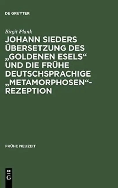 Johann Sieders Übersetzung Des Goldenen Esels Und Die Frühe Deutschsprachige Metamorphosen-Rezeption (English, Birgit Plank)