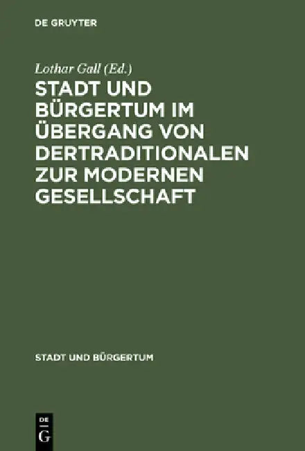 Stadt Und Bürgertum Im Übergang Von Der Traditionalen Zur Modernen Gesellschaft (English, Lothar Gall)
