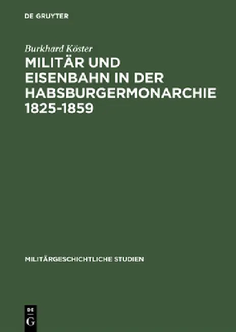Militär Und Eisenbahn in Der Habsburgermonarchie 1825-1859 (English, Burkhard Köster)