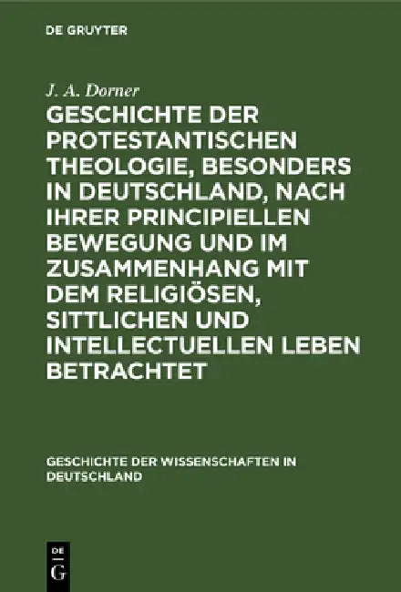 Geschichte Der Protestantischen Theologie, Besonders in Deutschland, Nach Ihrer Principiellen Bewegu (English, J. A. Dorner)