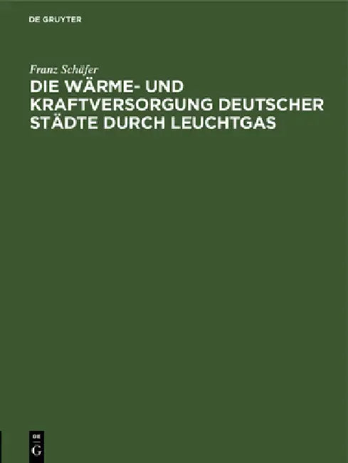 Die Wärme- Und Kraftversorgung Deutscher Städte Durch Leuchtgas (English, Franz Schäfer)