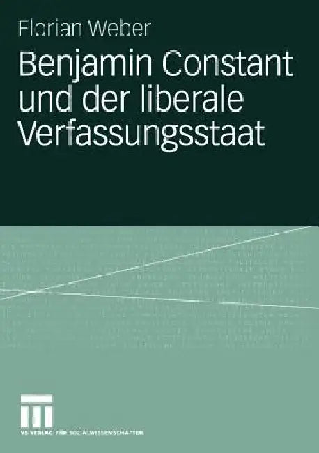 Benjamin Constant Und Der Liberale Verfassungsstaat (English, Florian Weber)