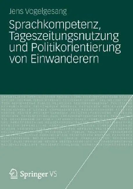Sprachkompetenz, Tageszeitungsnutzung Und Politikorientierung Von Einwanderern (English, Jens Vogelgesang)