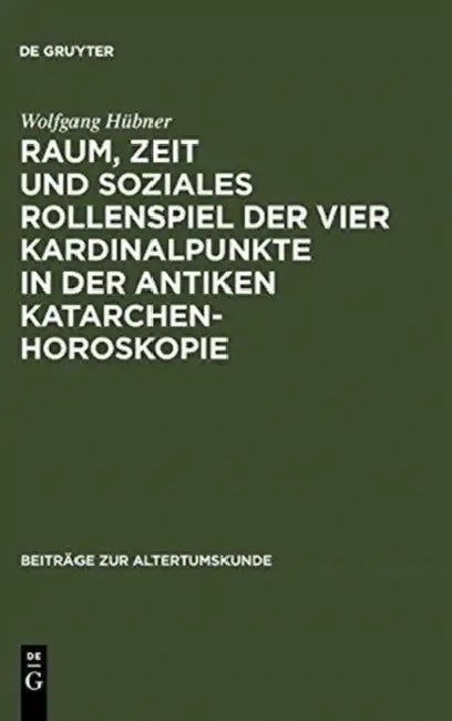 Raum, Zeit Und Soziales Rollenspiel Der Vier Kardinalpunkte in Der Antiken Katarchenhoroskopie (English, Wolfgang Hübner)