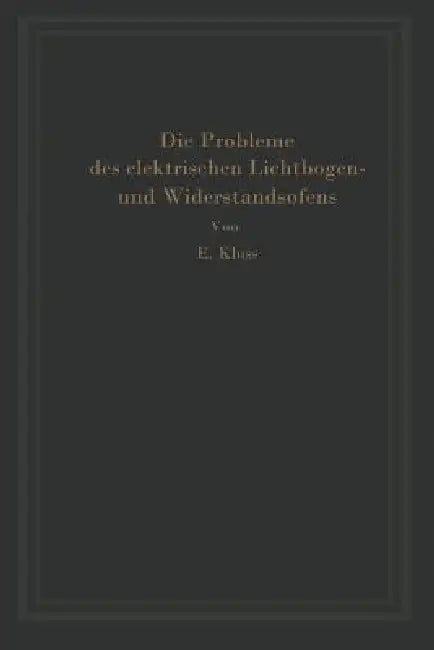Einführung in Die Probleme Des Elektrischen Lichtbogen- Und Widerstandsofens (English, Erich Kluss)