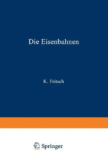 Die Eisenbahnen. Allgemeine Bestimmungen; Verwaltung Der Staatseisenbahnen; Staatsaufsicht Über Priv (English, K. Fritsch)