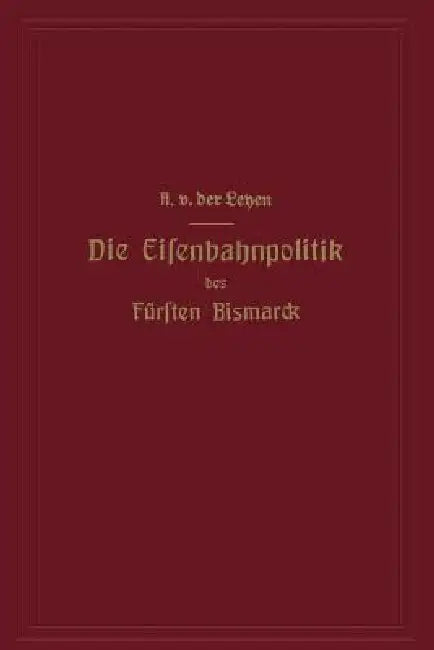 Die Eisenbahnpolitik Des Fürsten Bismarck (English, Alfred Von Der Leyen)