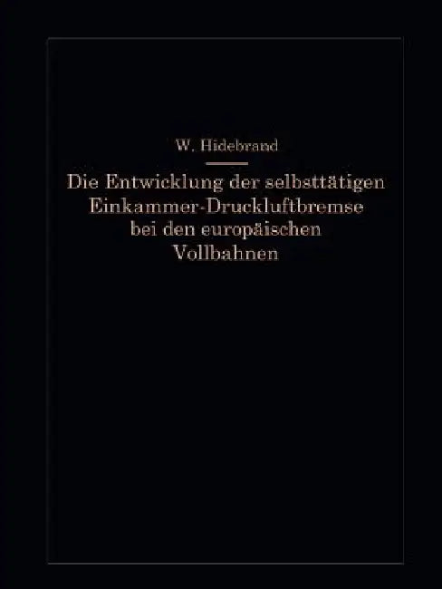 Die Entwicklung Der Selbsttätigen Einkammer-Druckluftbremse Bei Den Europäischen Vollbahnen (English, Wilhelm Hildebrand)
