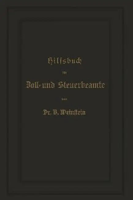 Hilfsbuch Für Zoll- Und Steuerbeamte Zum Verständniß Des Amtlichen Waarenverzeichnisses Und Der Amtl (English, B. Weinstein)