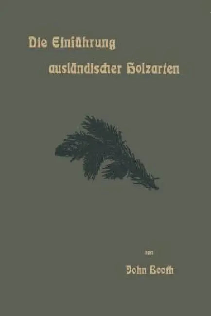 Die Einführung Ausländischer Holzarten in Die Preußischen Staatsforsten Unter Bismarck Und Anderes (English, John Booth)